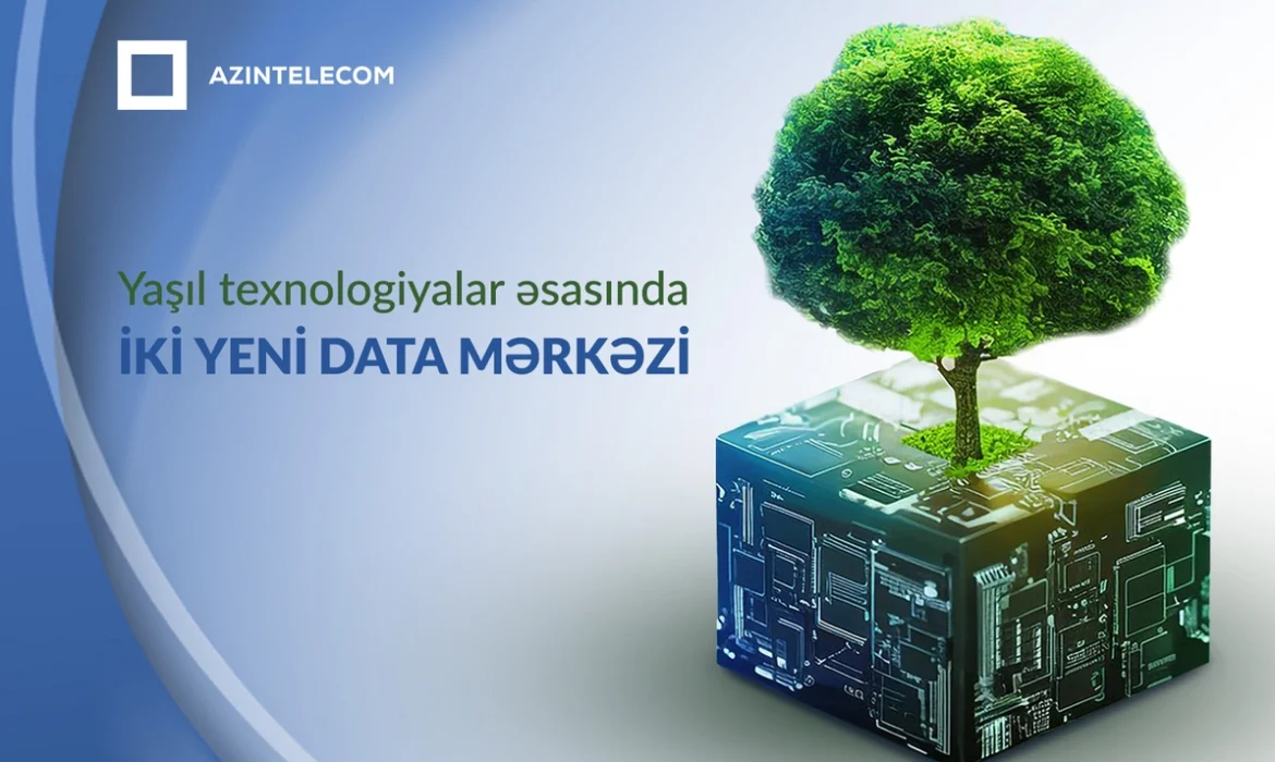 Azərbaycanda yaşıl texnologiyalar əsasında iki yeni data mərkəzi tikiləcək